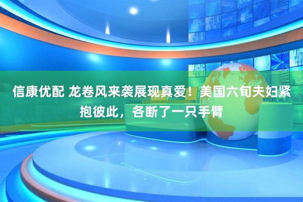 信康优配 龙卷风来袭展现真爱！美国六旬夫妇紧抱彼此，各断了一只手臂