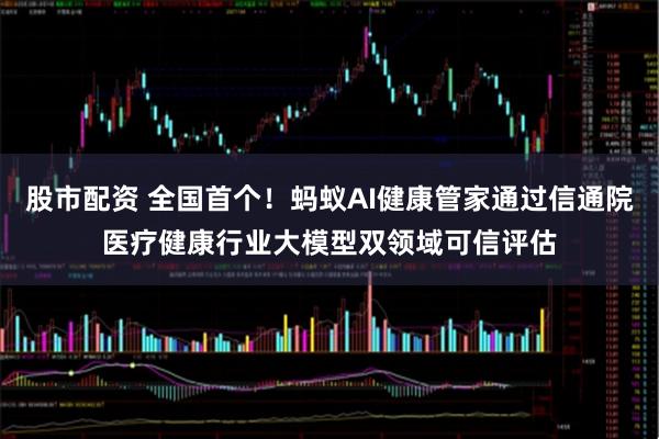 股市配资 全国首个！蚂蚁AI健康管家通过信通院医疗健康行业大模型双领域可信评估