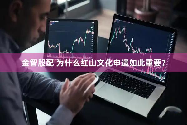金智股配 为什么红山文化申遗如此重要？