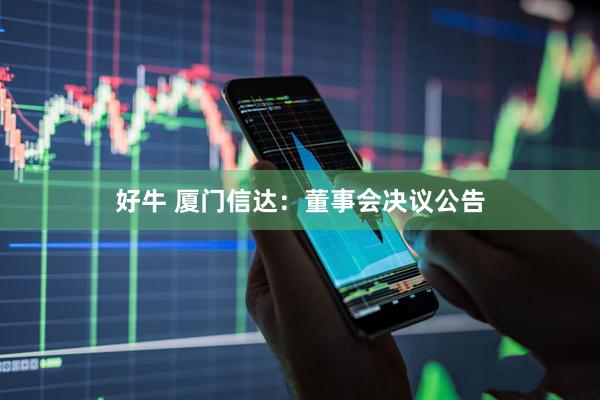 好牛 厦门信达：董事会决议公告