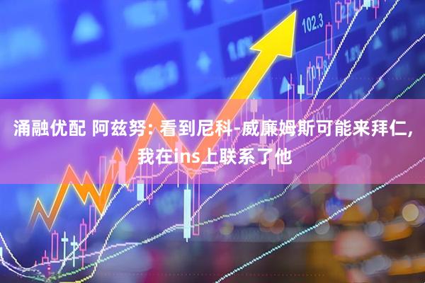 涌融优配 阿兹努: 看到尼科-威廉姆斯可能来拜仁, 我在ins上联系了他