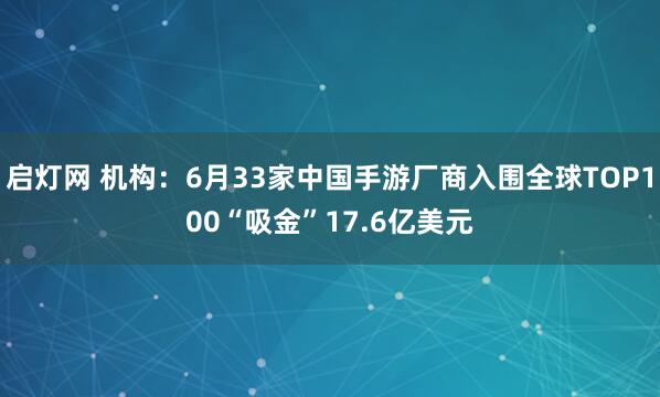 启灯网 机构：6月33家中国手游厂商入围全球TOP100“吸金”17.6亿美元