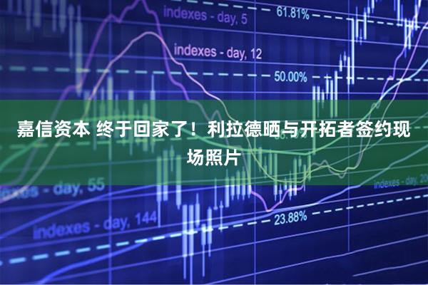 嘉信资本 终于回家了！利拉德晒与开拓者签约现场照片