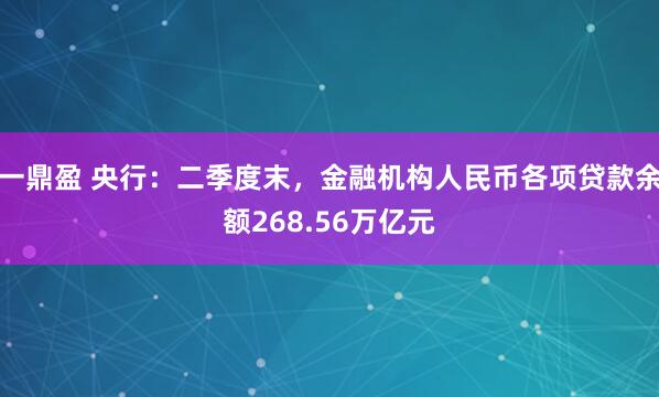 一鼎盈 央行：二季度末，金融机构人民币各项贷款余额268.56万亿元