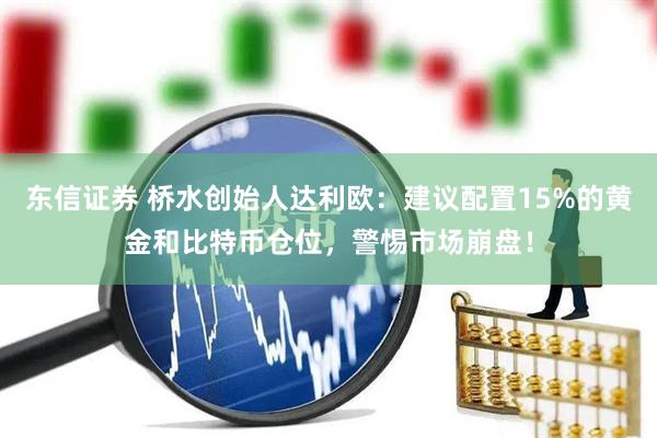 东信证券 桥水创始人达利欧：建议配置15%的黄金和比特币仓位，警惕市场崩盘！