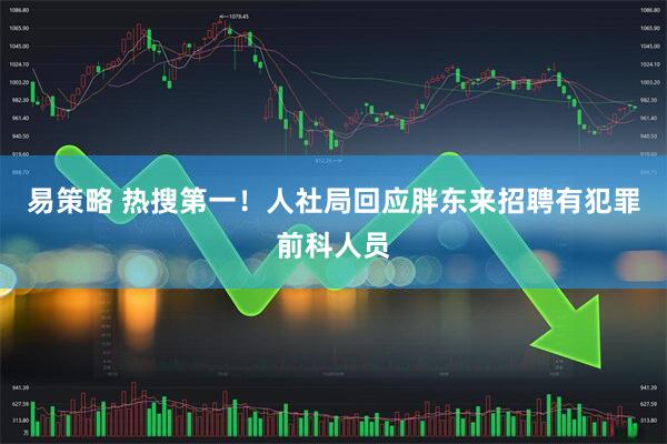 易策略 热搜第一！人社局回应胖东来招聘有犯罪前科人员