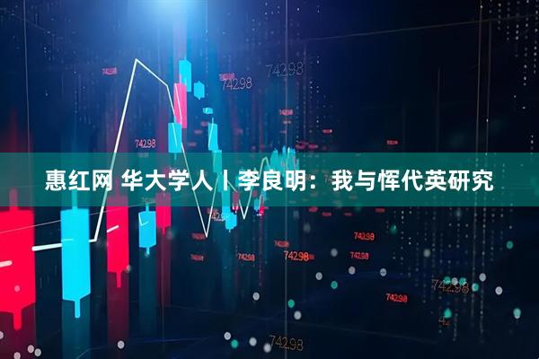 惠红网 华大学人丨李良明：我与恽代英研究