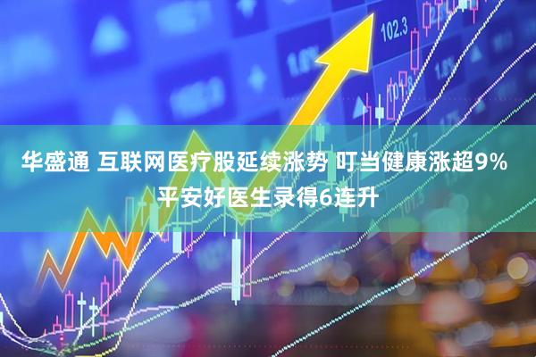 华盛通 互联网医疗股延续涨势 叮当健康涨超9% 平安好医生录得6连升