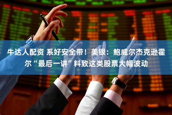 牛达人配资 系好安全带！美银：鲍威尔杰克逊霍尔“最后一讲”料致这类股票大幅波动