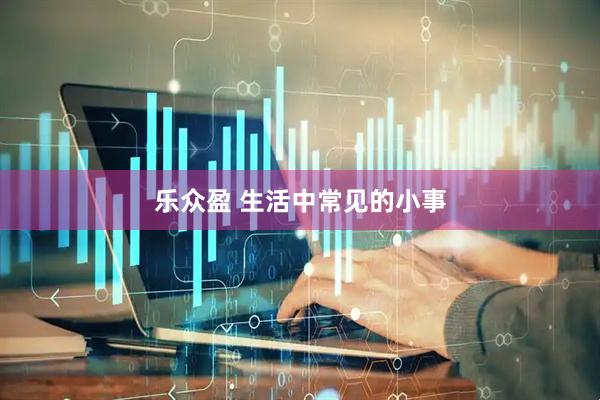 乐众盈 生活中常见的小事