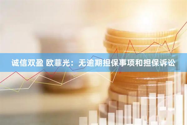 诚信双盈 欧菲光：无逾期担保事项和担保诉讼