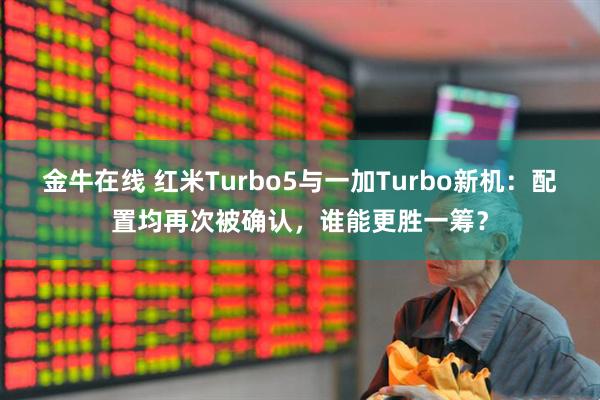 金牛在线 红米Turbo5与一加Turbo新机:配置均再次被确认,谁能更胜一筹?